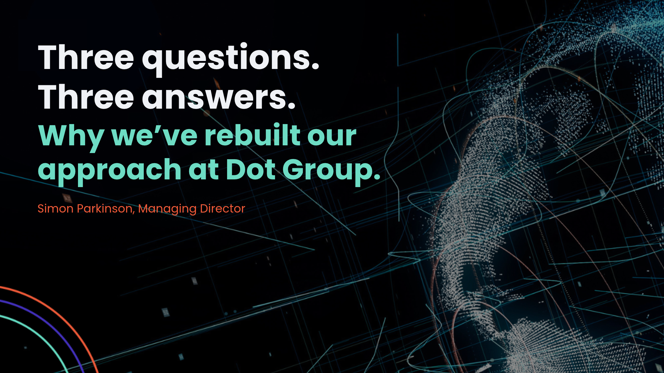 Three questions. Three answers. Why we’ve rebuilt our approach at Dot Group.